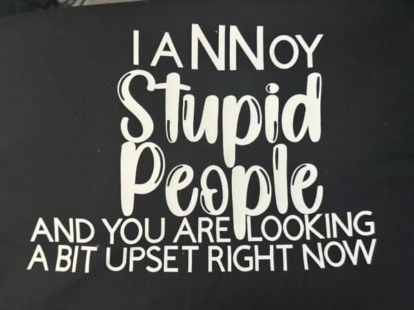 Unisex T-Shirt that has I Annoy Stupid People And You Are Looking A Bit Upset on the front